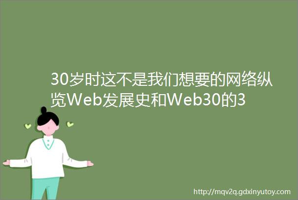 30岁时这不是我们想要的网络纵览Web发展史和Web30的3个革命