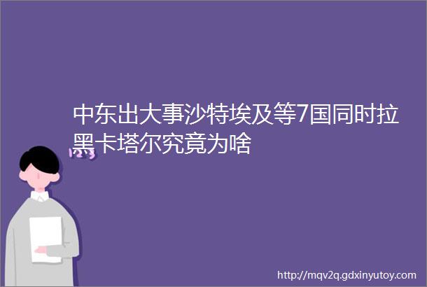 中东出大事沙特埃及等7国同时拉黑卡塔尔究竟为啥